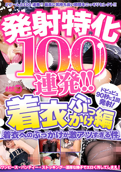 絶頂100連発！『着衣ぶっかけ編』の魅力を徹底解説【評判・見どころ】